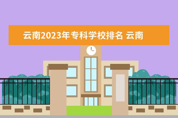 云南2023年专科学校排名 云南省大专排名一览表