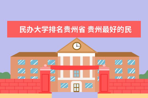 民办大学排名贵州省 贵州最好的民办二本大学