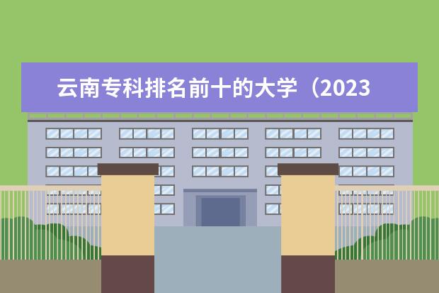 云南专科排名前十的大学（2023云南单招学校排名）