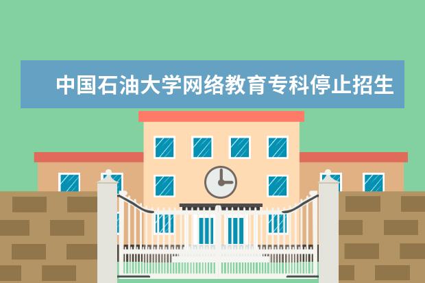 中国石油大学网络教育专科停止招生了吗？