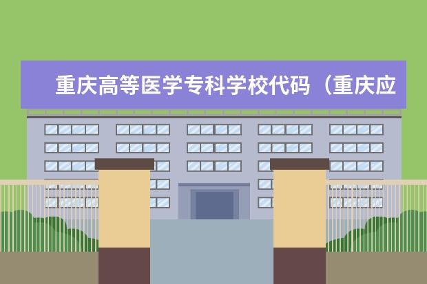 重庆高等医学专科学校代码（重庆应用技术职业学院代码）