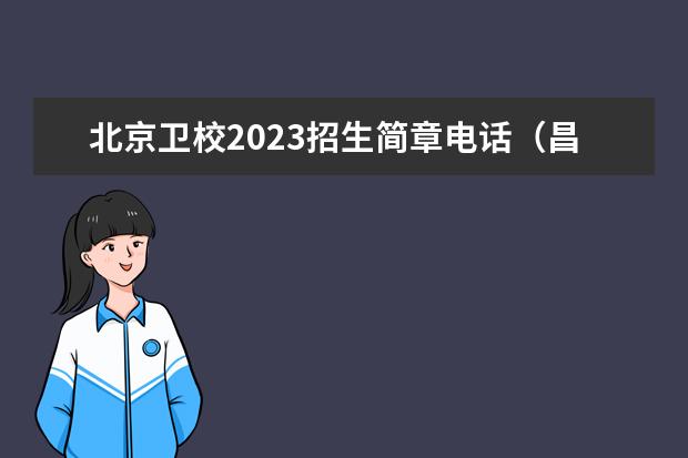北京卫校2023招生简章电话（昌平卫校提前招生报名时间）