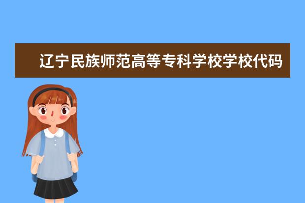 辽宁民族师范高等专科学校学校代码是多少（14464）