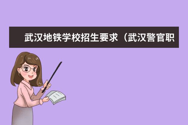 武汉地铁学校招生要求（武汉警官职业学院的高考招生条件是怎样的？）
