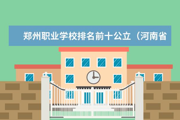 郑州职业学校排名前十公立（河南省专科学校排名榜（河南省专科学校排名榜前十））