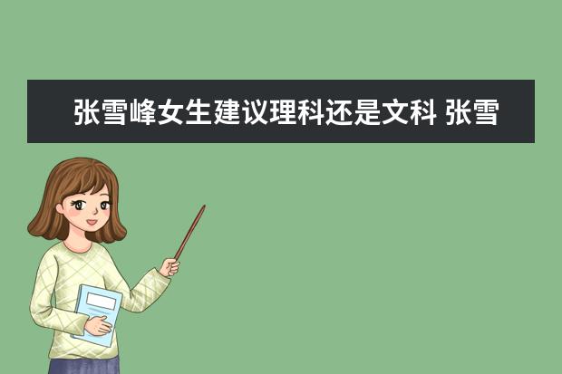张雪峰女生建议理科还是文科 张雪峰谈文科最好专业专科