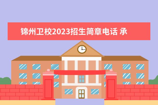 锦州卫校2023招生简章电话 承德卫校招生电话号码