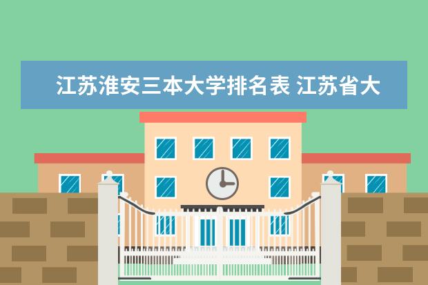 江苏淮安三本大学排名表 江苏省大学排名一览表