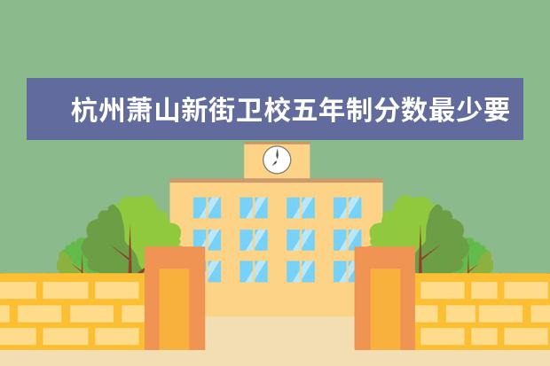 杭州萧山新街卫校五年制分数最少要多少