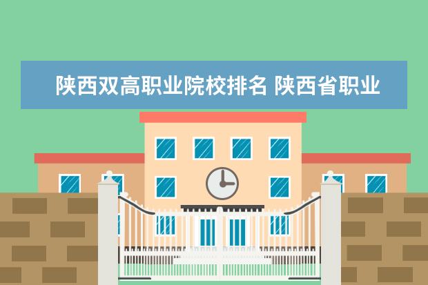 陕西双高职业院校排名 陕西省职业技术学院排名前十