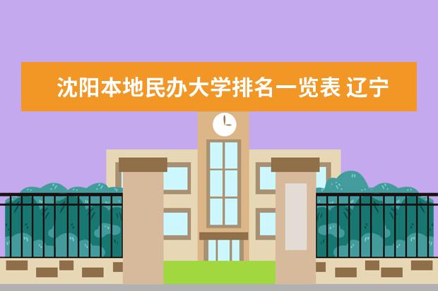 沈阳本地民办大学排名一览表 辽宁省民办二本大学排名是怎样的？