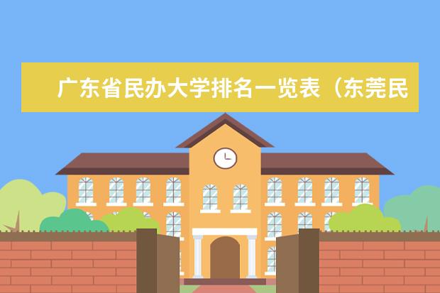 广东省民办大学排名一览表（东莞民办学校排名表）