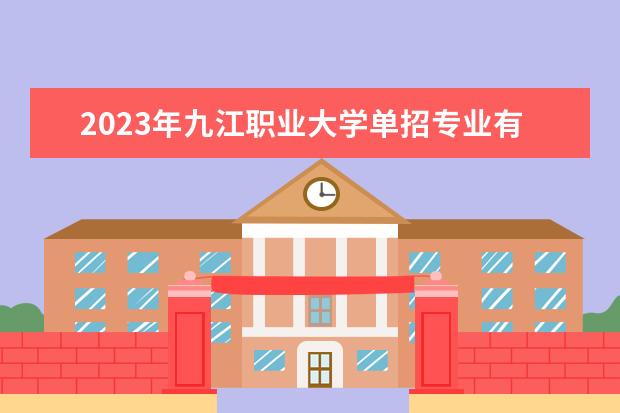 2023年九江职业大学单招专业有哪些？