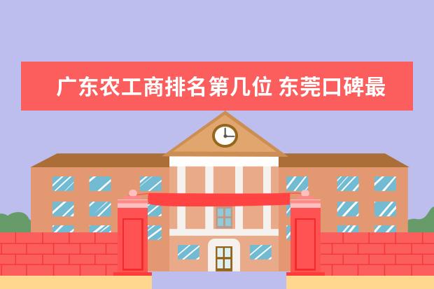广东农工商排名第几位 东莞口碑最好的职业技术学校
