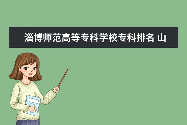 淄博师范高等专科学校专科排名 山东省专科学校排名？
