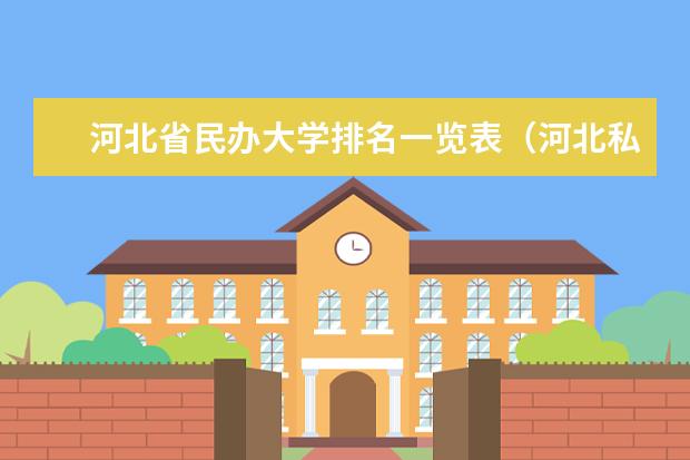 河北省民办大学排名一览表（河北私立学校排名）