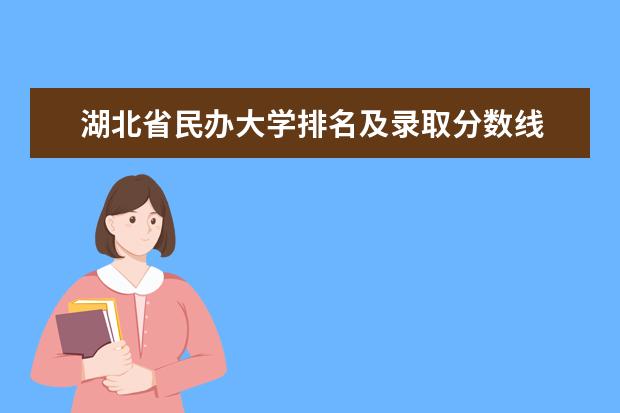 湖北省民办大学排名及录取分数线 武汉市民办大学排名
