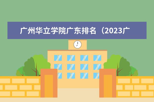 广州华立学院广东排名（2023广东民办大学排行榜）