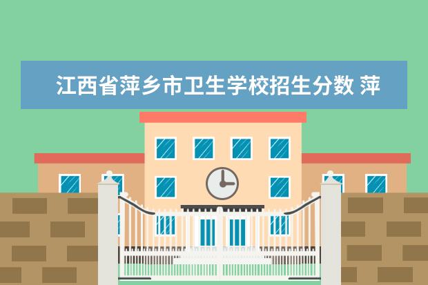 江西省萍乡市卫生学校招生分数 萍乡卫校招生电话
