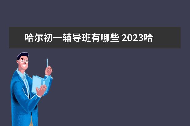 哈尔初一辅导班有哪些 2023哈尔滨教育机构排名