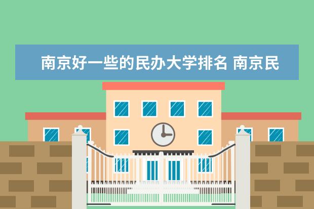 南京好一些的民办大学排名 南京民办大专学校排名