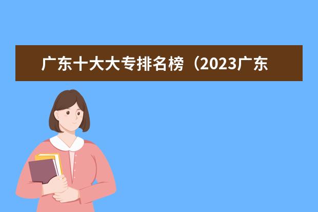 广东十大大专排名榜（2023广东职高学校排名前十名单）