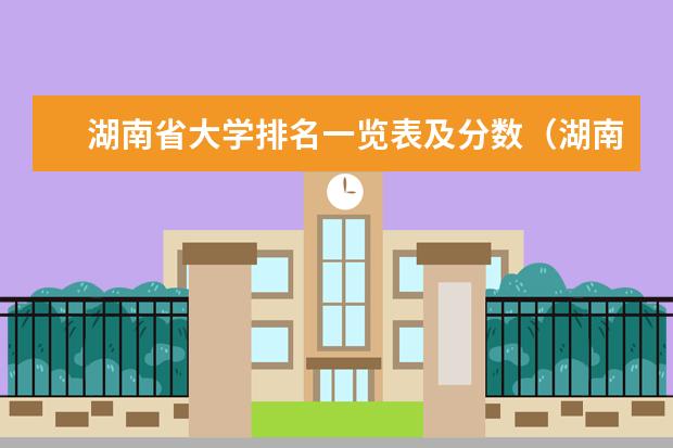 湖南省大学排名一览表及分数（湖南211分数线）