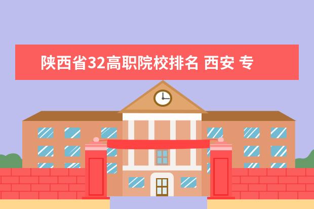 陕西省32高职院校排名 西安 专科学校排名榜