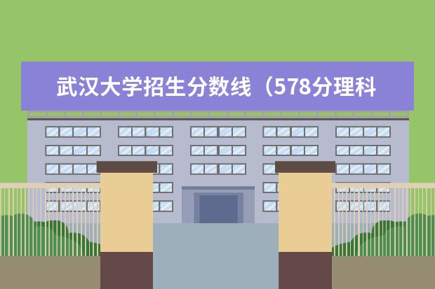 武汉大学招生分数线（578分理科能上211。）