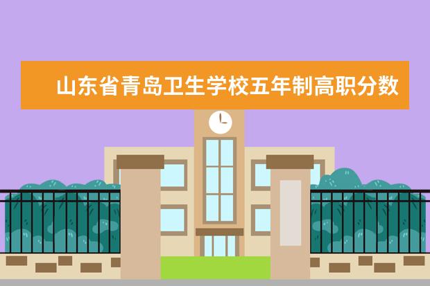山东省青岛卫生学校五年制高职分数线多少