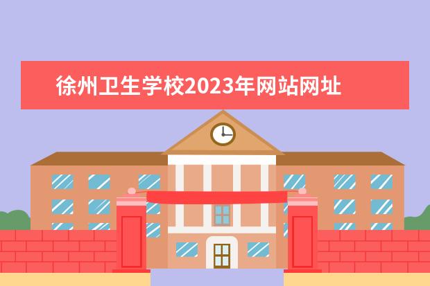 徐州卫生学校2023年网站网址 徐州医科大学招生办电话号码
