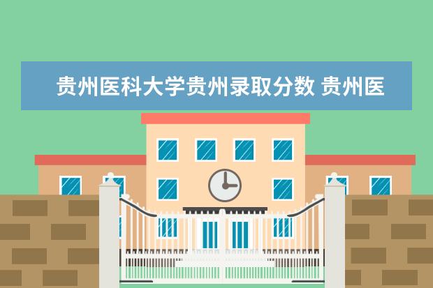 贵州医科大学贵州录取分数 贵州医科大学分数线2023