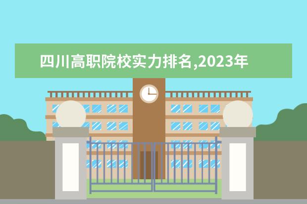四川高职院校实力排名,2023年四川高职院校排行榜（全国最好大专排名）