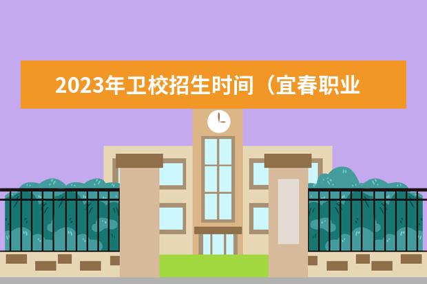 2023年卫校招生时间（宜春职业技术学院单招考试时间）