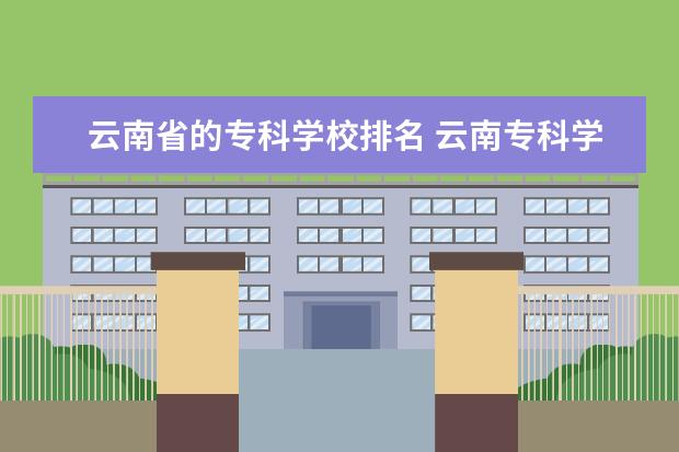 云南省的专科学校排名 云南专科学校实力排名