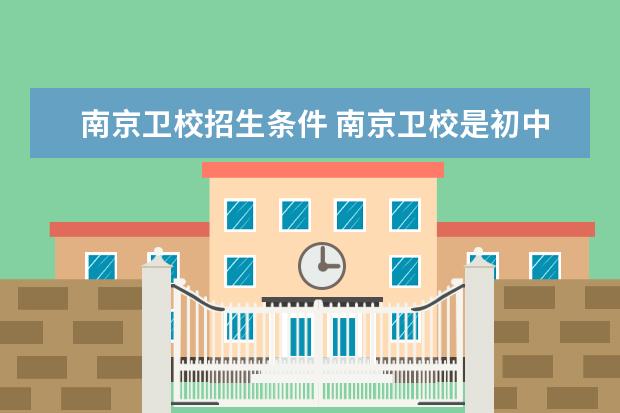 南京卫校招生条件 南京卫校是初中考还是高中考