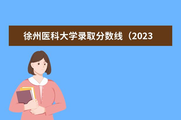 徐州医科大学录取分数线（2023年徐州医科大学投档线）