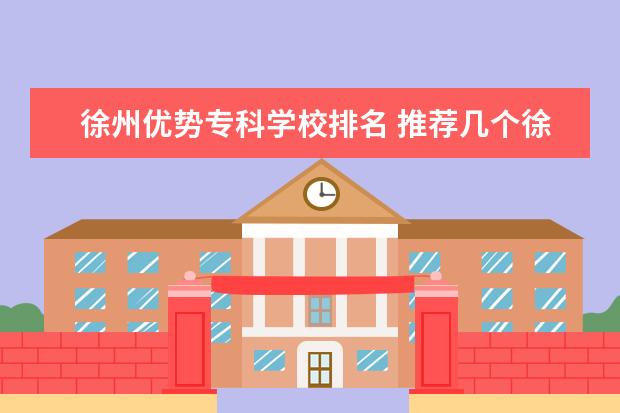 徐州优势专科学校排名 推荐几个徐州的大专院校