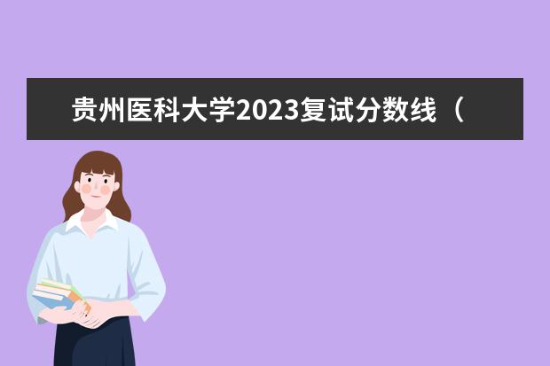 贵州医科大学2023复试分数线（贵州医科大学5十3分数线）