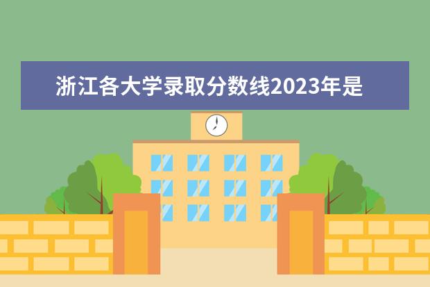 浙江各大学录取分数线2023年是怎样的？（浙江中医药大学录取分数线2023）