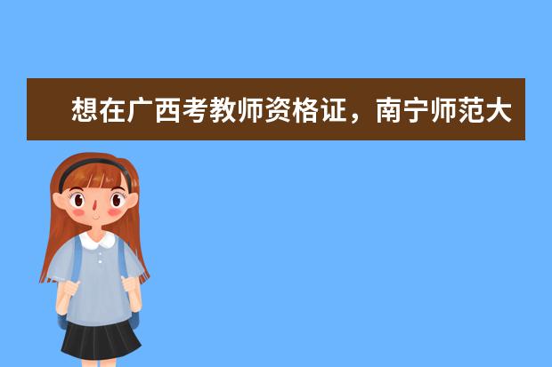 想在广西考教师资格证，南宁师范大学是一本吗？