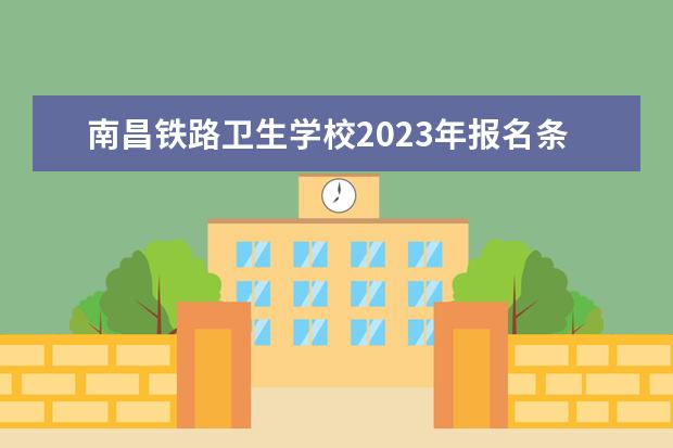 南昌铁路卫生学校2023年报名条件、招生要求、招生对象（南昌卫校）