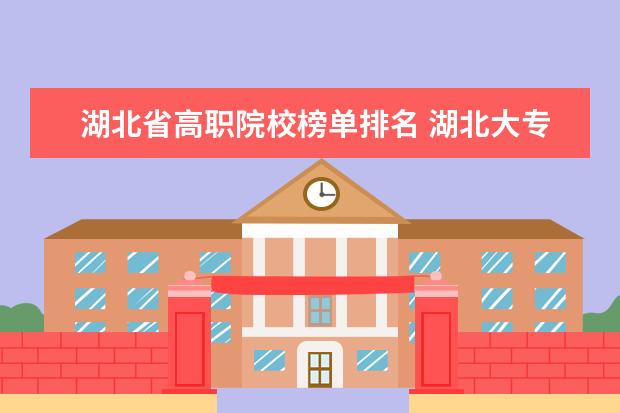 湖北省高职院校榜单排名 湖北大专排名前十名学校