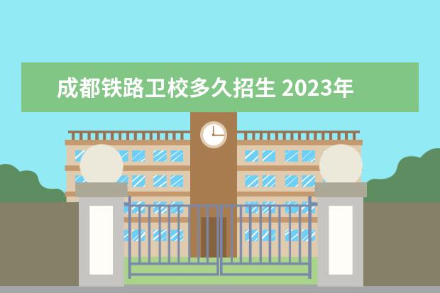 成都铁路卫校多久招生 2023年卫校招生时间