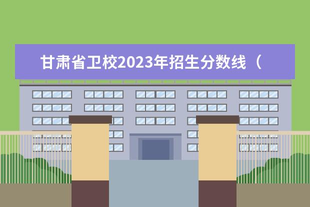 甘肃省卫校2023年招生分数线（2023年卫校招生时间）