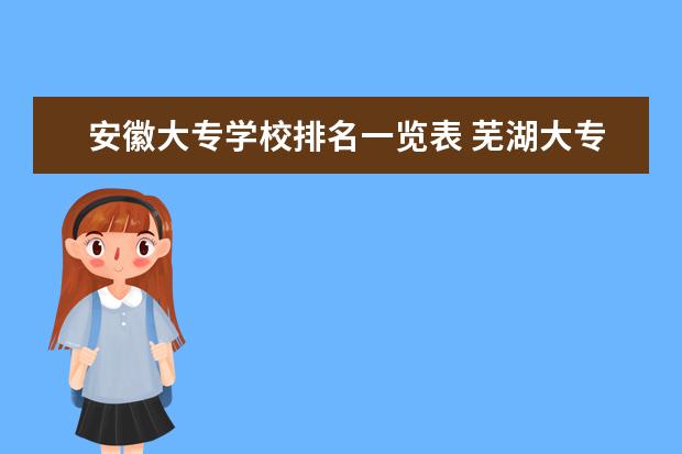 安徽大专学校排名一览表 芜湖大专学校排名榜