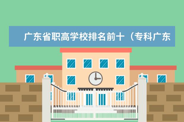 广东省职高学校排名前十（专科广东学校排名）