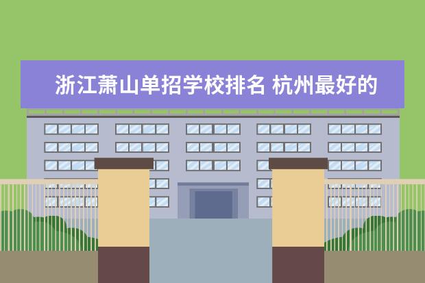 浙江萧山单招学校排名 杭州最好的十大职高排名