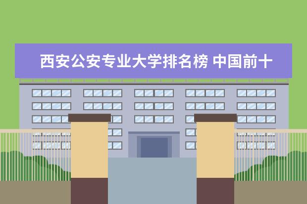 西安公安专业大学排名榜 中国前十名公安大学
