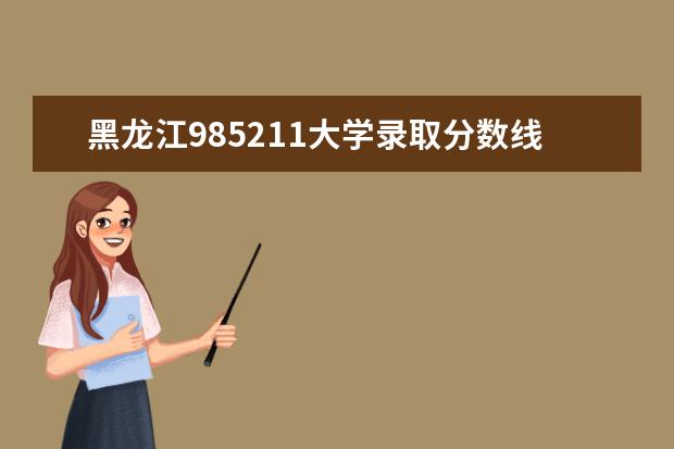 黑龙江985211大学录取分数线（211大学录取分数线）
